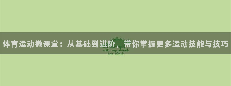 谈球吧体育官网：体育运动微课堂：从基础到进阶，带你掌握更多运动技能与技巧