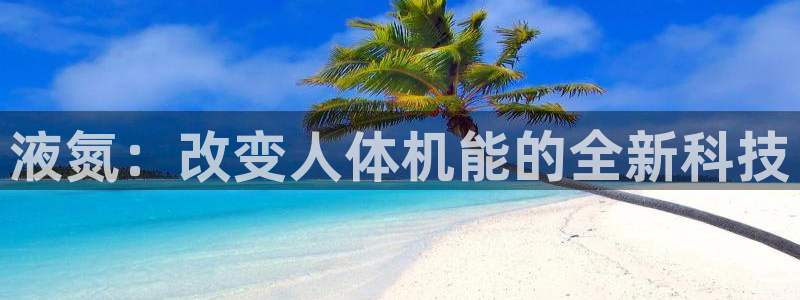 谈球吧体育：液氮：改变人体机能的全新科技
