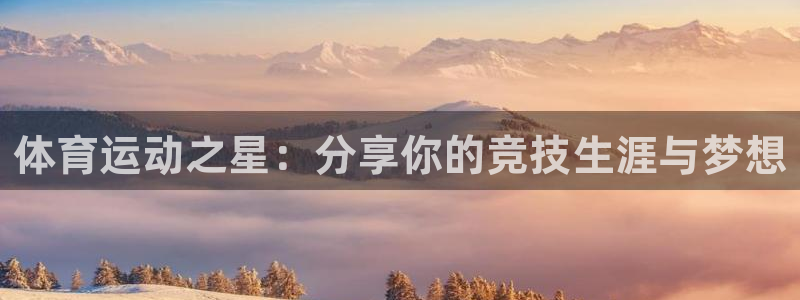 谈球吧体育官网：体育运动之星：分享你的竞技生涯与梦想