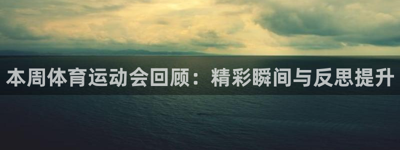 谈球吧体育：本周体育运动会回顾：精彩瞬间与反思提升