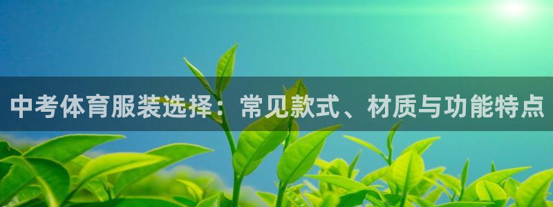 谈球吧体育官网：中考体育服装选择：常见款式、材质与功能特点
