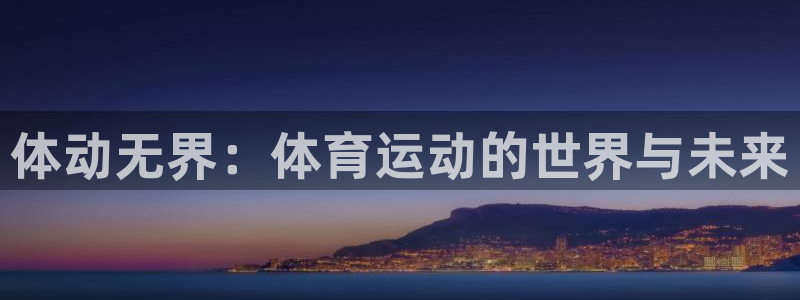 谈球吧：体动无界：体育运动的世界与未来