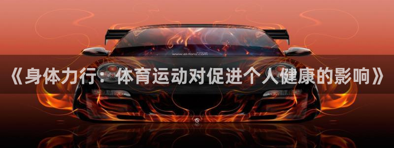 谈球吧：《身体力行：体育运动对促进个人健康的影响》
