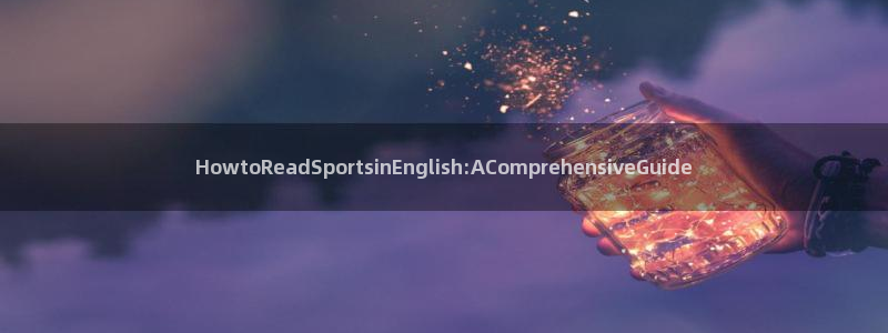 谈球吧体育：HowtoReadSportsinEnglish:AComprehensiveGuide